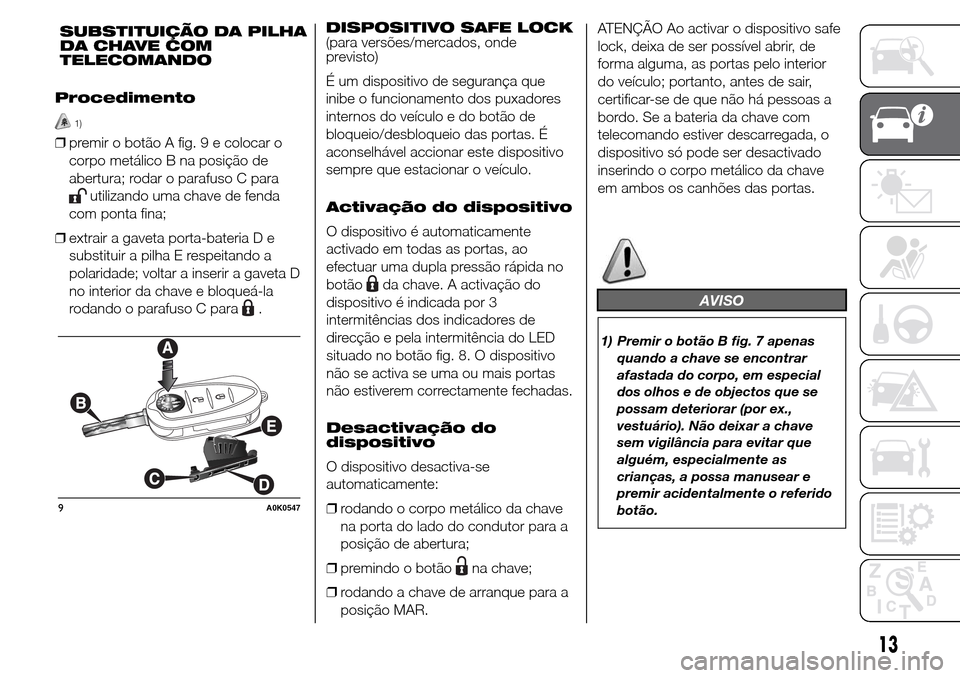Alfa Romeo Giulietta 2016  Manual do proprietário (in Portuguese) Procedimento
1)
❒premir o botão A fig. 9 e colocar o
corpo metálico B na posição de
abertura; rodar o parafuso C para
utilizando uma chave de fenda
com ponta fina;
❒extrair a gaveta porta-bate