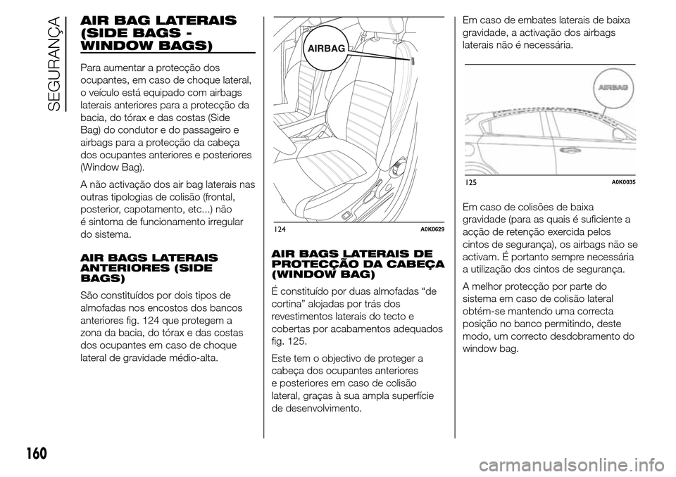 Alfa Romeo Giulietta 2016  Manual do proprietário (in Portuguese) AIR BAG LATERAIS
(SIDE BAGS -
WINDOW BAGS)
Para aumentar a protecção dos
ocupantes, em caso de choque lateral,
o veículo está equipado com airbags
laterais anteriores para a protecção da
bacia, 