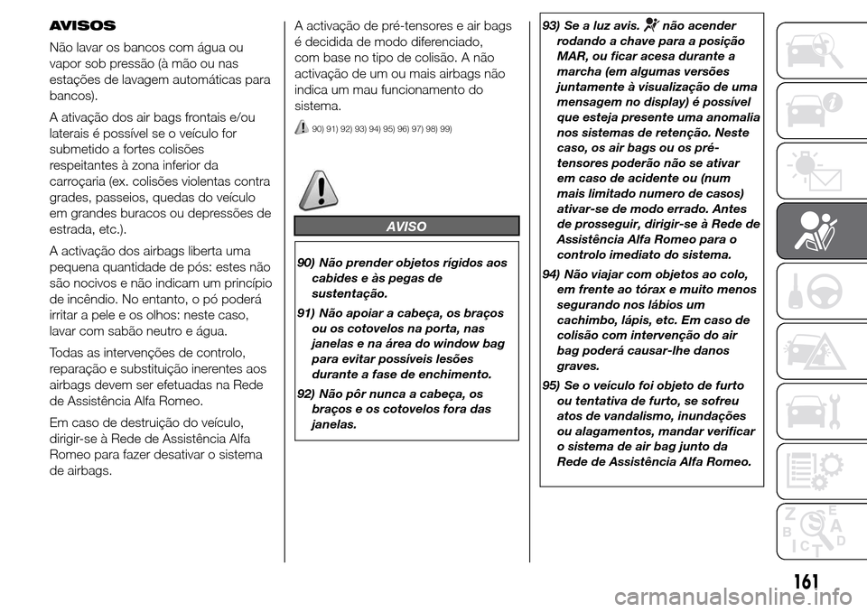 Alfa Romeo Giulietta 2016  Manual do proprietário (in Portuguese) AVISOS
Não lavar os bancos com água ou
vapor sob pressão (à mão ou nas
estações de lavagem automáticas para
bancos).
A ativação dos air bags frontais e/ou
laterais é possível se o veículo