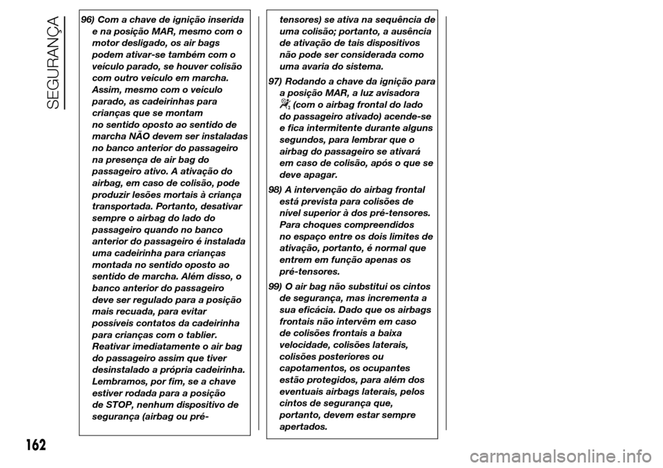 Alfa Romeo Giulietta 2016  Manual do proprietário (in Portuguese) 96) Com a chave de ignição inserida
e na posição MAR, mesmo com o
motor desligado, os air bags
podem ativar-se também com o
veículo parado, se houver colisão
com outro veículo em marcha.
Assim