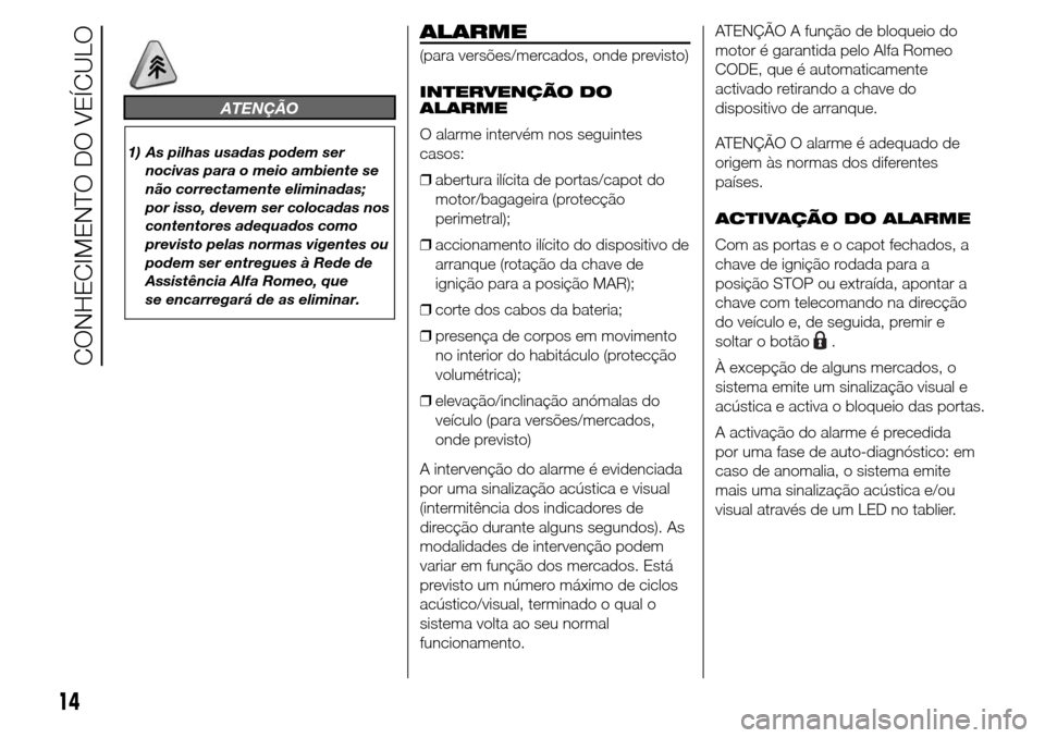 Alfa Romeo Giulietta 2016 Manual do proprietário (in Portuguese) ATENÇÃO
1) As pilhas usadas podem ser
nocivas para o meio ambiente se
não correctamente eliminadas;
por isso, devem ser colocadas nos
contentores adequados como
previsto pelas normas vigentes ou
po Alfa Romeo Giulietta 2016 Manual do proprietário (in Portuguese) ATENÇÃO
1) As pilhas usadas podem ser
nocivas para o meio ambiente se
não correctamente eliminadas;
por isso, devem ser colocadas nos
contentores adequados como
previsto pelas normas vigentes ou
po