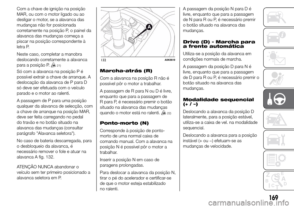 Alfa Romeo Giulietta 2016  Manual do proprietário (in Portuguese) Com a chave de ignição na posição
MAR, ou com o motor ligado ou ao
desligar o motor, se a alavanca das
mudanças não for posicionada
corretamente na posição P, o painel da
alavanca das mudança