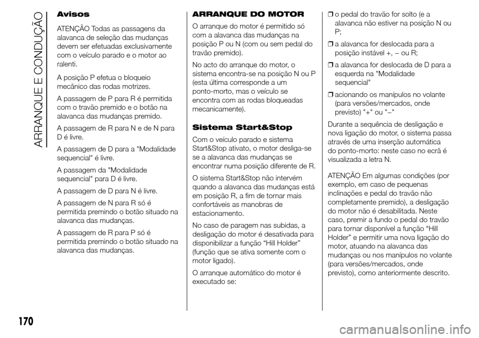 Alfa Romeo Giulietta 2016  Manual do proprietário (in Portuguese) Avisos
ATENÇÃO Todas as passagens da
alavanca de seleção das mudanças
devem ser efetuadas exclusivamente
com o veículo parado e o motor ao
ralenti.
A posição P efetua o bloqueio
mecânico das 
