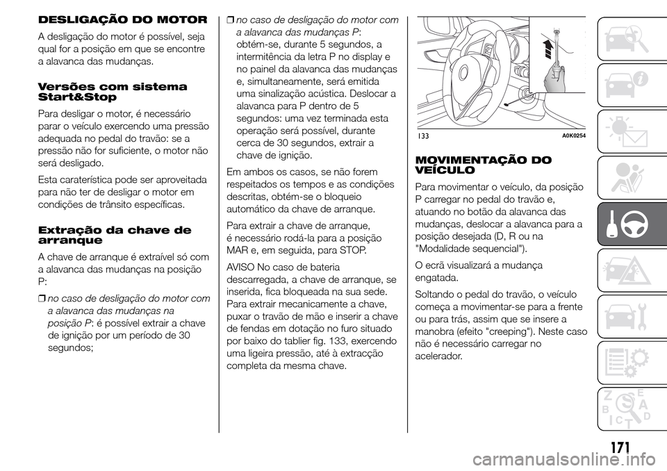 Alfa Romeo Giulietta 2016  Manual do proprietário (in Portuguese) DESLIGAÇÃO DO MOTOR
A desligação do motor é possível, seja
qual for a posição em que se encontre
a alavanca das mudanças.
Versões com sistema
Start&Stop
Para desligar o motor, é necessário