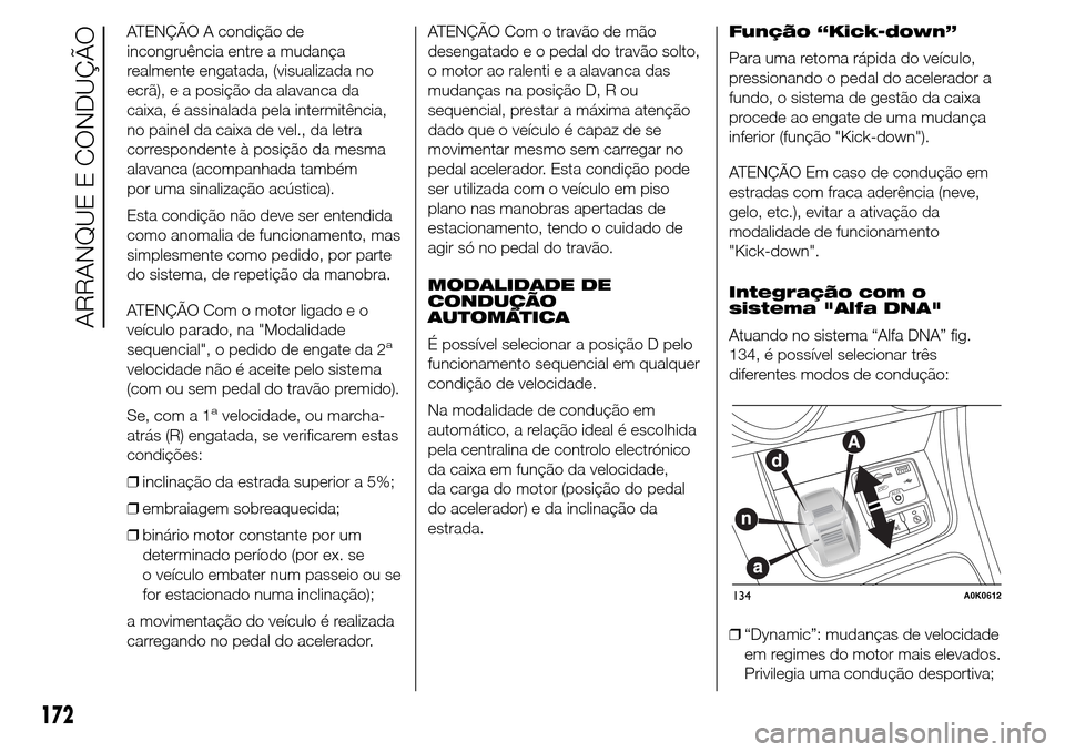 Alfa Romeo Giulietta 2016  Manual do proprietário (in Portuguese) ATENÇÃO A condição de
incongruência entre a mudança
realmente engatada, (visualizada no
ecrã), e a posição da alavanca da
caixa, é assinalada pela intermitência,
no painel da caixa de vel.,
