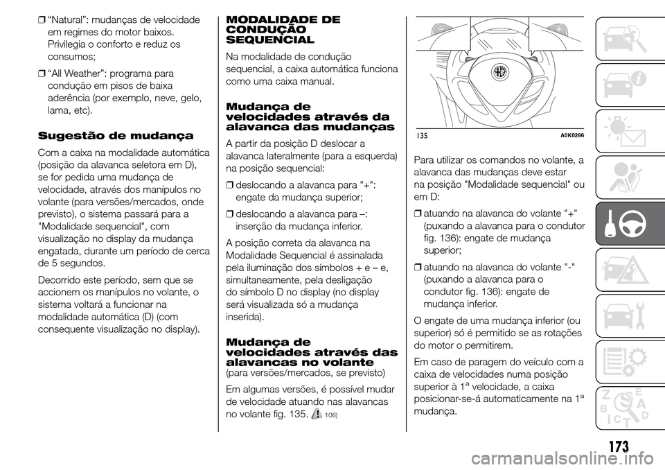 Alfa Romeo Giulietta 2016  Manual do proprietário (in Portuguese) ❒“Natural”: mudanças de velocidade
em regimes do motor baixos.
Privilegia o conforto e reduz os
consumos;
❒“All Weather”: programa para
condução em pisos de baixa
aderência (por exempl