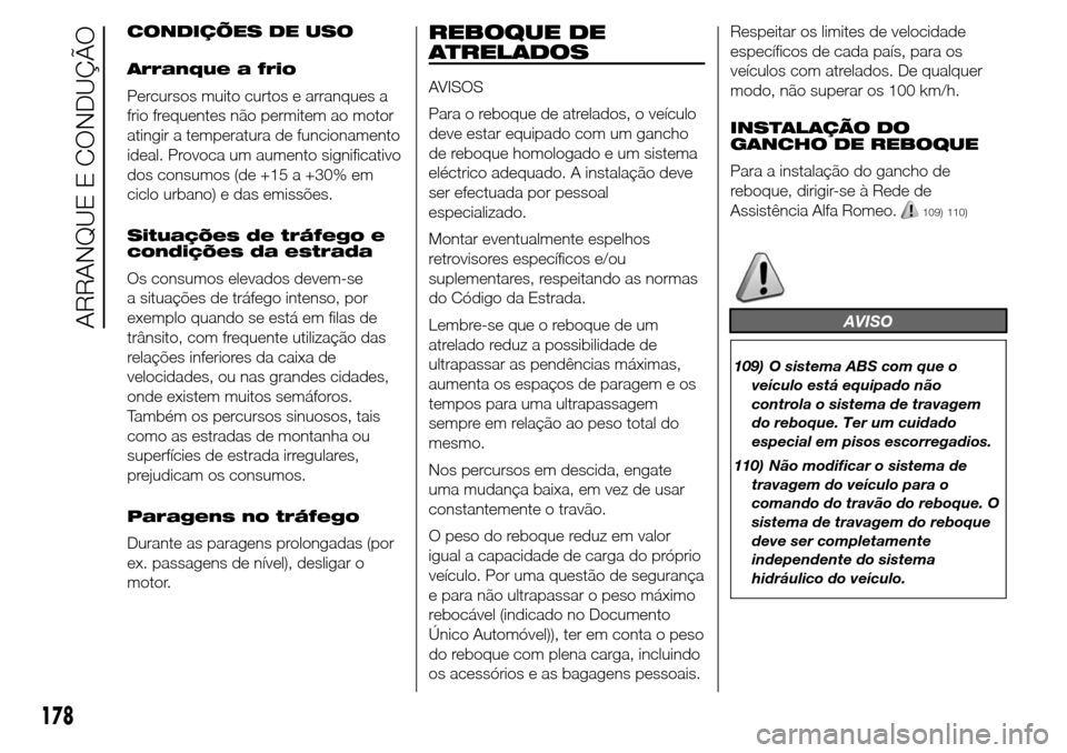 Alfa Romeo Giulietta 2016  Manual do proprietário (in Portuguese) CONDIÇÕES DE USO
Arranque a frio
Percursos muito curtos e arranques a
frio frequentes não permitem ao motor
atingir a temperatura de funcionamento
ideal. Provoca um aumento significativo
dos consum