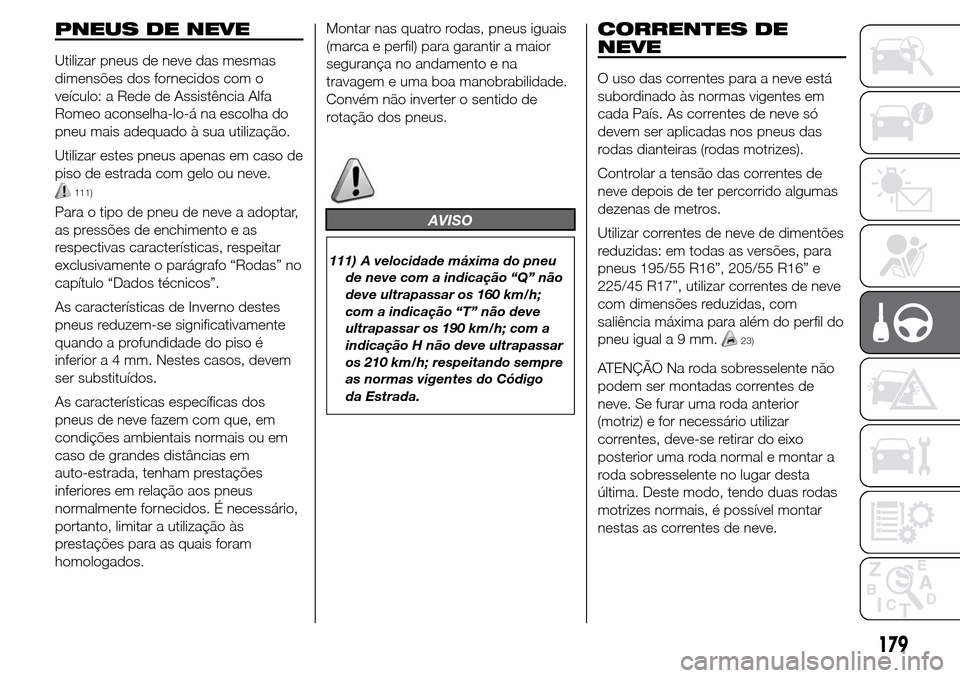 Alfa Romeo Giulietta 2016  Manual do proprietário (in Portuguese) PNEUS DE NEVE
Utilizar pneus de neve das mesmas
dimensões dos fornecidos com o
veículo: a Rede de Assistência Alfa
Romeo aconselha-lo-á na escolha do
pneu mais adequado à sua utilização.
Utiliz