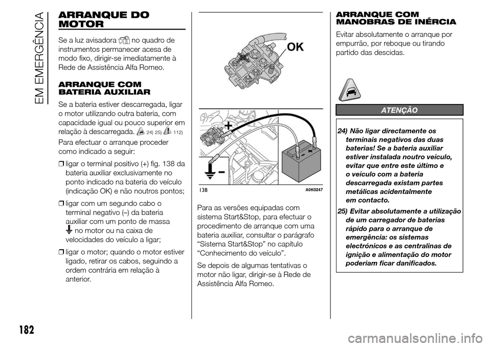 Alfa Romeo Giulietta 2016  Manual do proprietário (in Portuguese) ARRANQUE DO
MOTOR
Se a luz avisadorano quadro de
instrumentos permanecer acesa de
modo fixo, dirigir-se imediatamente à
Rede de Assistência Alfa Romeo.
ARRANQUE COM
BATERIA AUXILIAR
Se a bateria est