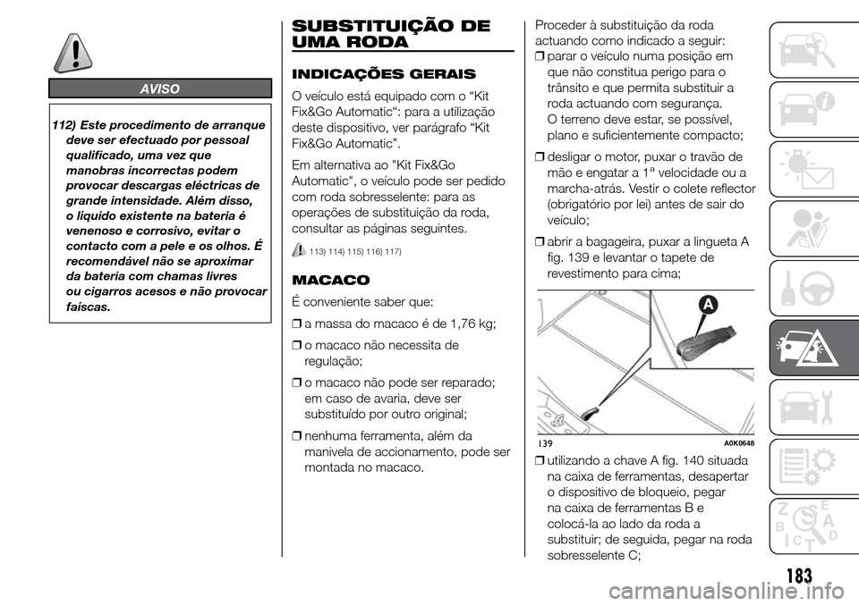 Alfa Romeo Giulietta 2016  Manual do proprietário (in Portuguese) AVISO
112) Este procedimento de arranque
deve ser efectuado por pessoal
qualificado, uma vez que
manobras incorrectas podem
provocar descargas eléctricas de
grande intensidade. Além disso,
o líquid