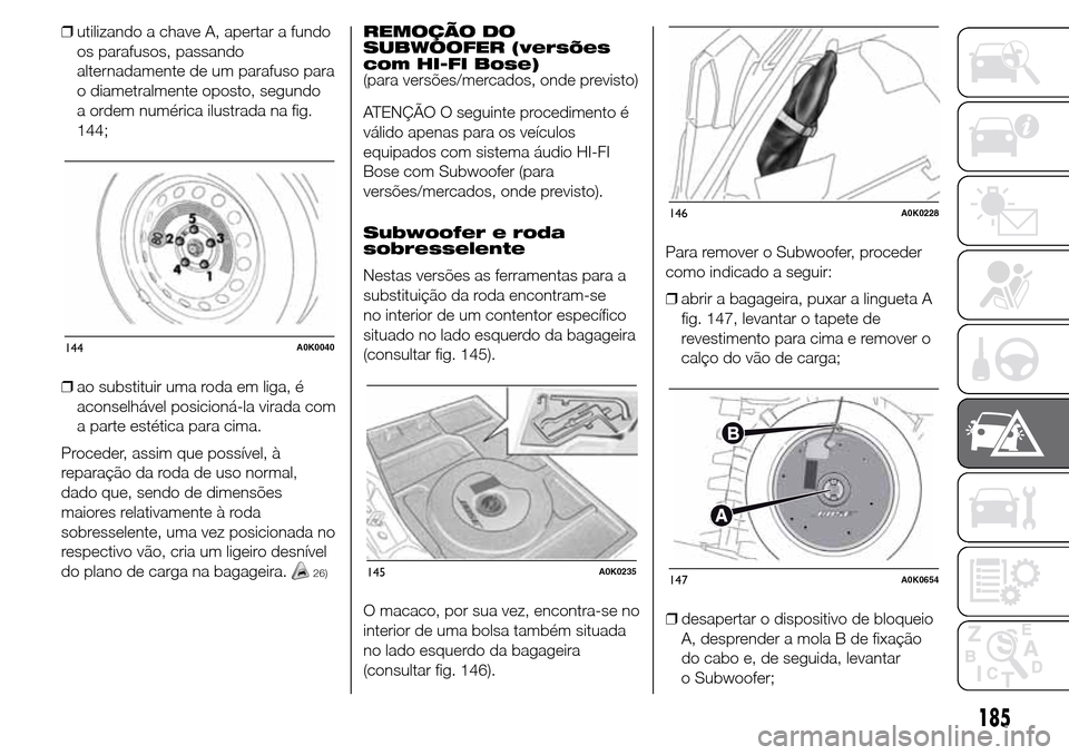 Alfa Romeo Giulietta 2016  Manual do proprietário (in Portuguese) ❒utilizando a chave A, apertar a fundo
os parafusos, passando
alternadamente de um parafuso para
o diametralmente oposto, segundo
a ordem numérica ilustrada na fig.
144;
❒ao substituir uma roda e