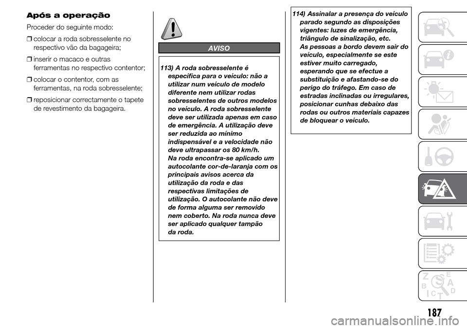 Alfa Romeo Giulietta 2016  Manual do proprietário (in Portuguese) Após a operação
Proceder do seguinte modo:
❒colocar a roda sobresselente no
respectivo vão da bagageira;
❒inserir o macaco e outras
ferramentas no respectivo contentor;
❒colocar o contentor,