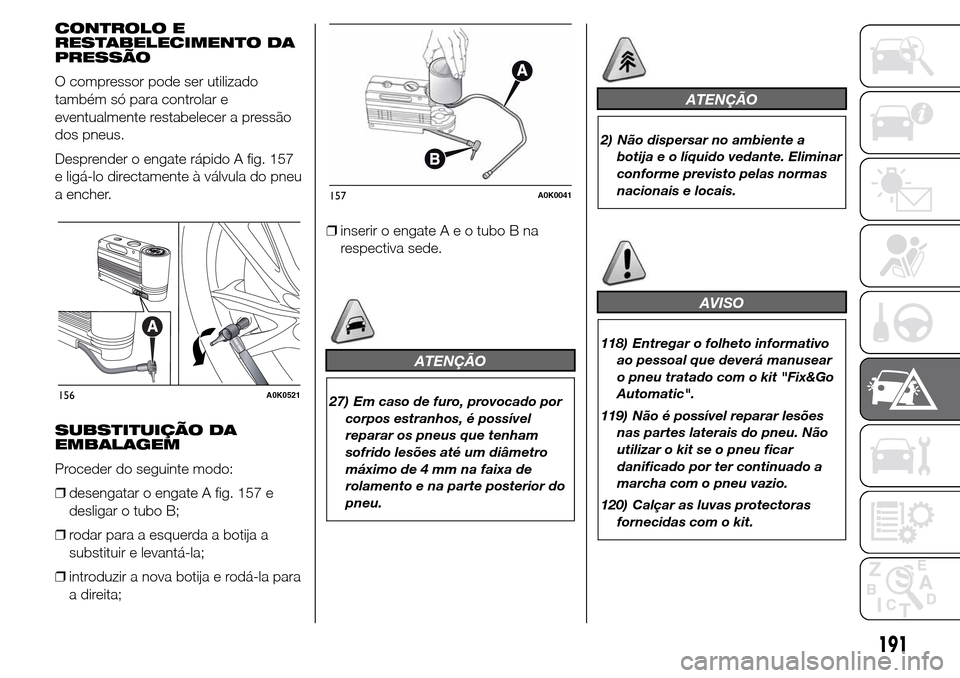 Alfa Romeo Giulietta 2016  Manual do proprietário (in Portuguese) CONTROLO E
RESTABELECIMENTO DA
PRESSÃO
O compressor pode ser utilizado
também só para controlar e
eventualmente restabelecer a pressão
dos pneus.
Desprender o engate rápido A fig. 157
e ligá-lo 