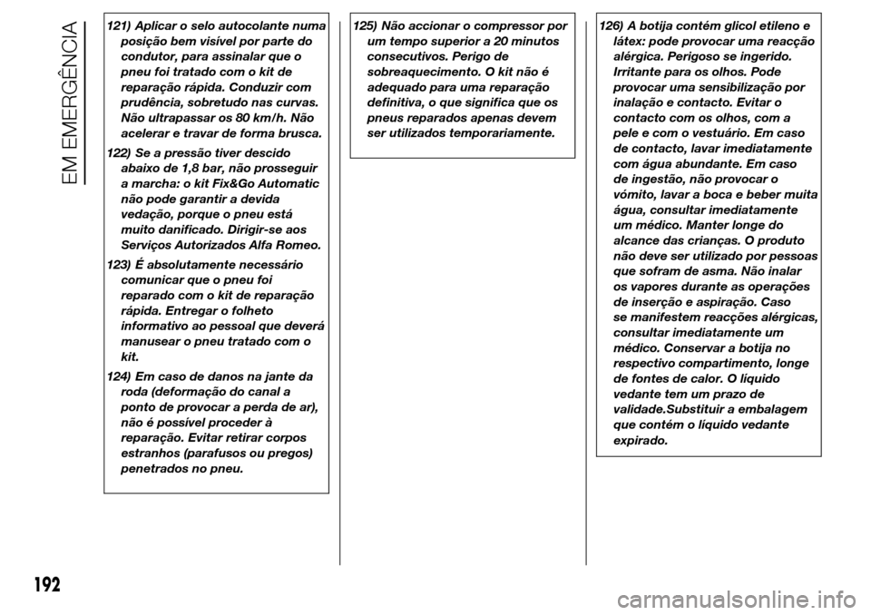 Alfa Romeo Giulietta 2016  Manual do proprietário (in Portuguese) 121) Aplicar o selo autocolante numa
posição bem visível por parte do
condutor, para assinalar que o
pneu foi tratado com o kit de
reparação rápida. Conduzir com
prudência, sobretudo nas curvas