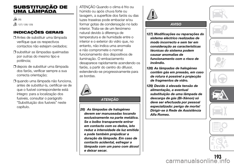 Alfa Romeo Giulietta 2016  Manual do proprietário (in Portuguese) SUBSTITUIÇÃO DE
UMA LÂMPADA
28)
127) 128) 129)
INDICAÇÕES GERAIS
❒Antes de substituir uma lâmpada
verifique que os respectivos
contactos não estejam oxidados;
❒substituir as lâmpadas queim