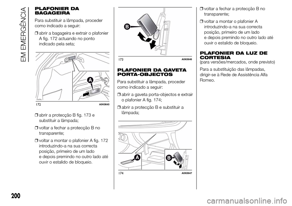 Alfa Romeo Giulietta 2016 Manual do proprietário (in Portuguese) PLAFONIER DA
BAGAGEIRA
Para substituir a lâmpada, proceder
como indicado a seguir:
❒abrir a bagageira e extrair o plafonier
A fig. 172 actuando no ponto
indicado pela seta;
❒abrir a protecção B Alfa Romeo Giulietta 2016 Manual do proprietário (in Portuguese) PLAFONIER DA
BAGAGEIRA
Para substituir a lâmpada, proceder
como indicado a seguir:
❒abrir a bagageira e extrair o plafonier
A fig. 172 actuando no ponto
indicado pela seta;
❒abrir a protecção B