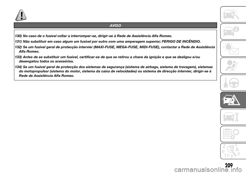Alfa Romeo Giulietta 2016  Manual do proprietário (in Portuguese) AVISO
130) No caso de o fusível voltar a interromper-se, dirigir-se à Rede de Assistência Alfa Romeo.
131) Não substituir em caso algum um fusível por outro com uma amperagem superior; PERIGO DE 