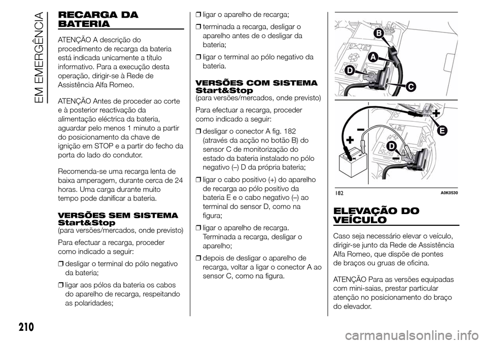 Alfa Romeo Giulietta 2016  Manual do proprietário (in Portuguese) RECARGA DA
BATERIA
ATENÇÃO A descrição do
procedimento de recarga da bateria
está indicada unicamente a título
informativo. Para a execução desta
operação, dirigir-se à Rede de
Assistência