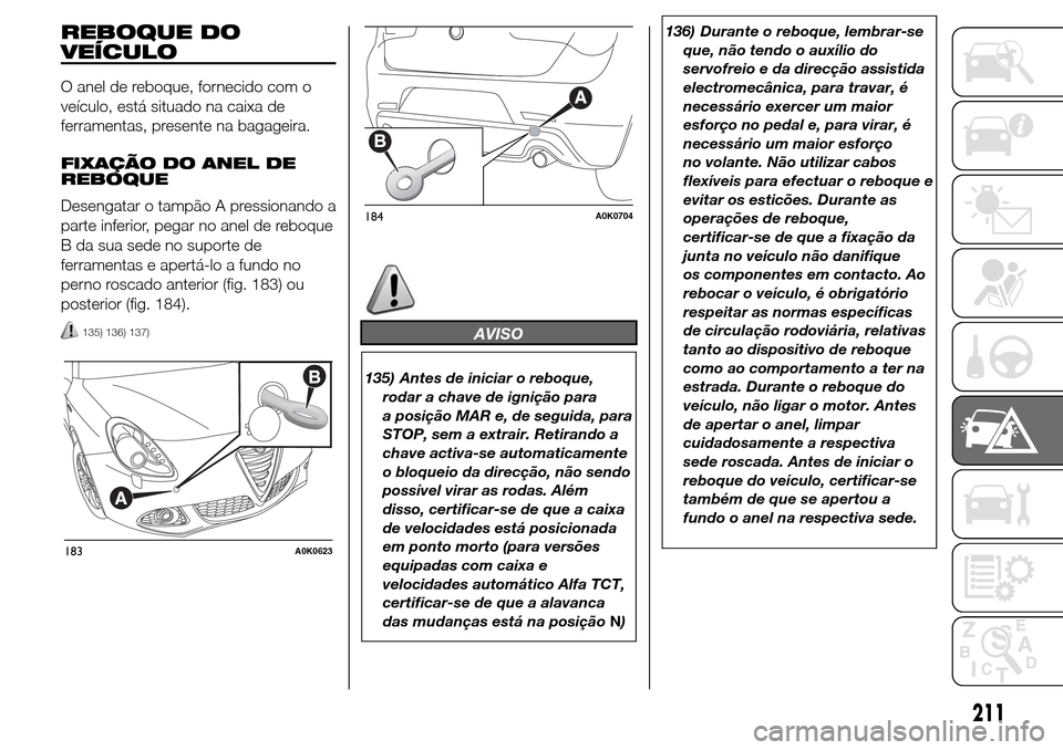 Alfa Romeo Giulietta 2016  Manual do proprietário (in Portuguese) REBOQUE DO
VEÍCULO
O anel de reboque, fornecido com o
veículo, está situado na caixa de
ferramentas, presente na bagageira.
FIXAÇÃO DO ANEL DE
REBOQUE
Desengatar o tampão A pressionando a
parte 