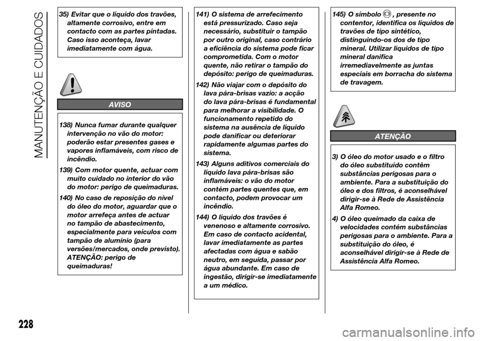 Alfa Romeo Giulietta 2016  Manual do proprietário (in Portuguese) 35) Evitar que o líquido dos travões,
altamente corrosivo, entre em
contacto com as partes pintadas.
Caso isso aconteça, lavar
imediatamente com água.
AVISO
138) Nunca fumar durante qualquer
inter