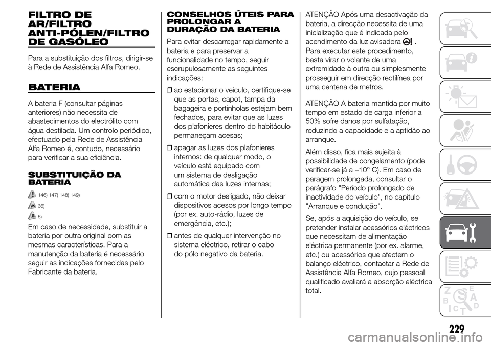 Alfa Romeo Giulietta 2016 Manual do proprietário (in Portuguese) FILTRO DE
AR/FILTRO
ANTI-PÓLEN/FILTRO
DE GASÓLEO
Para a substituição dos filtros, dirigir-se
à Rede de Assistência Alfa Romeo.
BATERIA
A bateria F (consultar páginas
anteriores) não necessita Alfa Romeo Giulietta 2016 Manual do proprietário (in Portuguese) FILTRO DE
AR/FILTRO
ANTI-PÓLEN/FILTRO
DE GASÓLEO
Para a substituição dos filtros, dirigir-se
à Rede de Assistência Alfa Romeo.
BATERIA
A bateria F (consultar páginas
anteriores) não necessita
