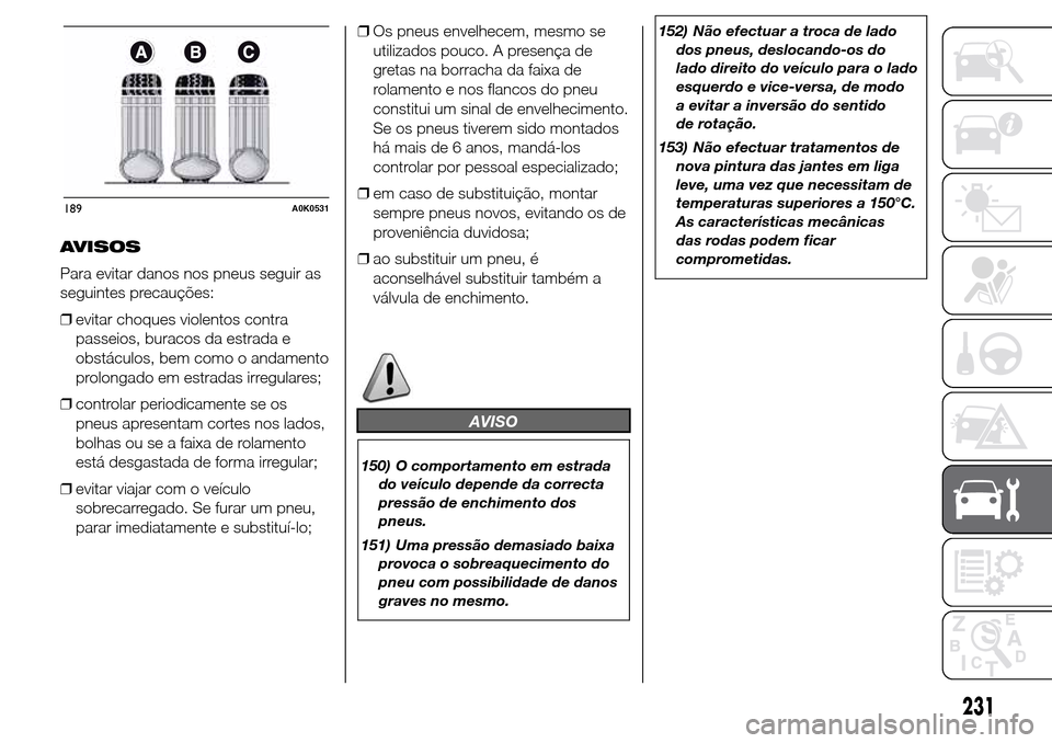 Alfa Romeo Giulietta 2016  Manual do proprietário (in Portuguese) AVISOS
Para evitar danos nos pneus seguir as
seguintes precauções:
❒evitar choques violentos contra
passeios, buracos da estrada e
obstáculos, bem como o andamento
prolongado em estradas irregula