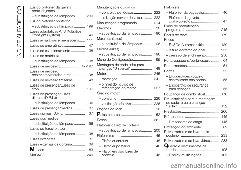 Alfa Romeo Giulietta 2016  Manual do proprietário (in Portuguese) Luz do plafonier da gaveta
porta-objectos
– substituição de lâmpadas.......... 200
Luz do plafonier posterior
– substituição da lâmpada ........... 199
Luzes adaptativas AFS (Adaptive
Frontl