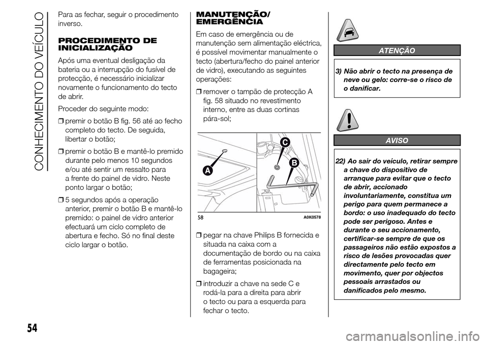 Alfa Romeo Giulietta 2016 Manual do proprietário (in Portuguese) Para as fechar, seguir o procedimento
inverso.
PROCEDIMENTO DE
INICIALIZAÇÃO
Após uma eventual desligação da
bateria ou a interrupção do fusível de
protecção, é necessário inicializar
nova Alfa Romeo Giulietta 2016 Manual do proprietário (in Portuguese) Para as fechar, seguir o procedimento
inverso.
PROCEDIMENTO DE
INICIALIZAÇÃO
Após uma eventual desligação da
bateria ou a interrupção do fusível de
protecção, é necessário inicializar
nova