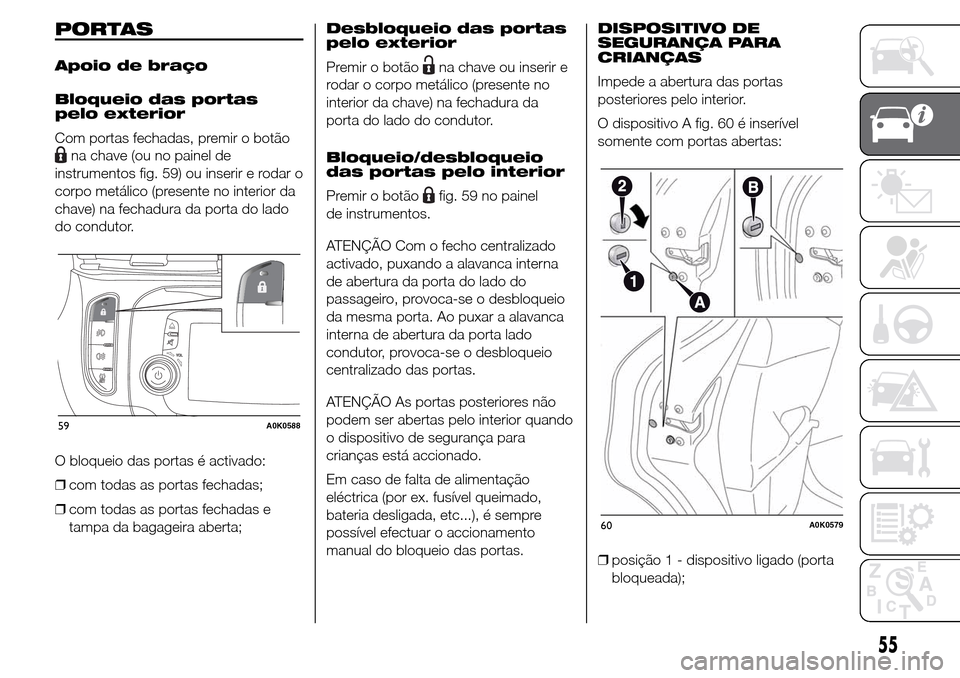Alfa Romeo Giulietta 2016 Manual do proprietário (in Portuguese) PORTAS
Apoio de braço
Bloqueio das portas
pelo exterior
Com portas fechadas, premir o botão
na chave (ou no painel de
instrumentos fig. 59) ou inserir e rodar o
corpo metálico (presente no interior Alfa Romeo Giulietta 2016 Manual do proprietário (in Portuguese) PORTAS
Apoio de braço
Bloqueio das portas
pelo exterior
Com portas fechadas, premir o botão
na chave (ou no painel de
instrumentos fig. 59) ou inserir e rodar o
corpo metálico (presente no interior