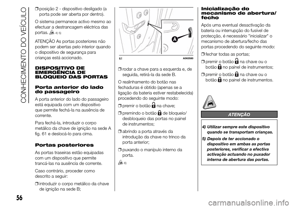 Alfa Romeo Giulietta 2016 Manual do proprietário (in Portuguese) ❒posição 2 - dispositivo desligado (a
porta pode ser aberta por dentro).
O sistema permanece activo mesmo ao
efectuar a destrancagem eléctrica das
portas.
4) 5)
ATENÇÃO As portas posteriores n Alfa Romeo Giulietta 2016 Manual do proprietário (in Portuguese) ❒posição 2 - dispositivo desligado (a
porta pode ser aberta por dentro).
O sistema permanece activo mesmo ao
efectuar a destrancagem eléctrica das
portas.
4) 5)
ATENÇÃO As portas posteriores n