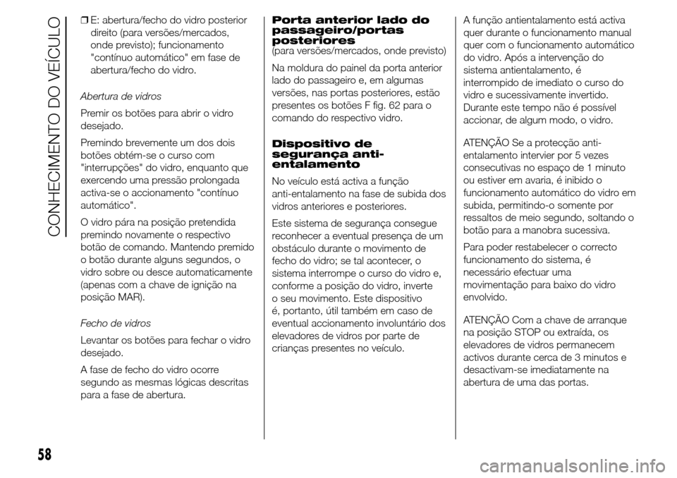 Alfa Romeo Giulietta 2016  Manual do proprietário (in Portuguese) ❒E: abertura/fecho do vidro posterior
direito (para versões/mercados,
onde previsto); funcionamento
"contínuo automático" em fase de
abertura/fecho do vidro.
Abertura de vidros
Premir os botões 