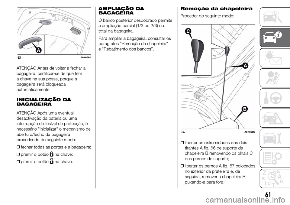 Alfa Romeo Giulietta 2016  Manual do proprietário (in Portuguese) ATENÇÃO Antes de voltar a fechar a
bagageira, certificar-se de que tem
a chave na sua posse, porque a
bagageira será bloqueada
automaticamente.
INICIALIZAÇÃO DA
BAGAGEIRA
ATENÇÃO Após uma even