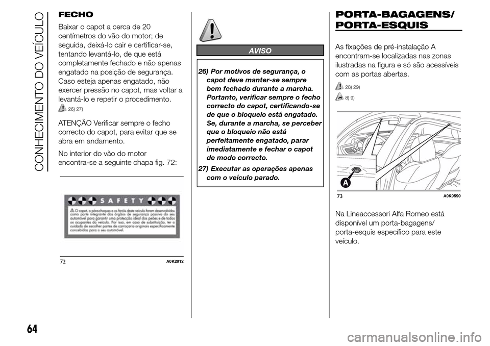 Alfa Romeo Giulietta 2016  Manual do proprietário (in Portuguese) FECHO
Baixar o capot a cerca de 20
centímetros do vão do motor; de
seguida, deixá-lo cair e certificar-se,
tentando levantá-lo, de que está
completamente fechado e não apenas
engatado na posiç