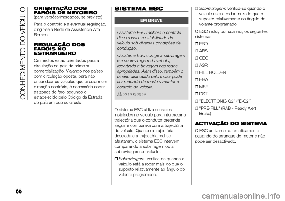 Alfa Romeo Giulietta 2016  Manual do proprietário (in Portuguese) ORIENTAÇÃO DOS
FARÓIS DE NEVOEIRO
(para versões/mercados, se previsto)
Para o controlo e a eventual regulação,
dirigir-se à Rede de Assistência Alfa
Romeo.
REGULAÇÃO DOS
FARÓIS NO
ESTRANGEI