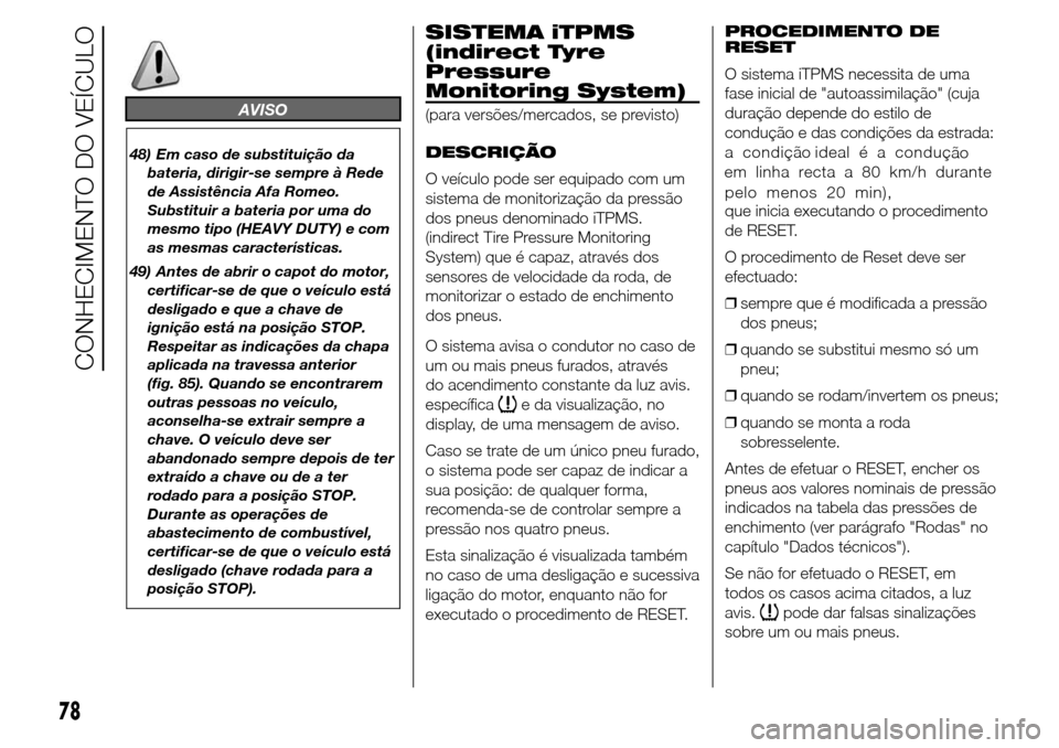 Alfa Romeo Giulietta 2016  Manual do proprietário (in Portuguese) AVISO
48) Em caso de substituição da
bateria, dirigir-se sempre à Rede
de Assistência Afa Romeo.
Substituir a bateria por uma do
mesmo tipo (HEAVY DUTY) e com
as mesmas características.
49) Antes