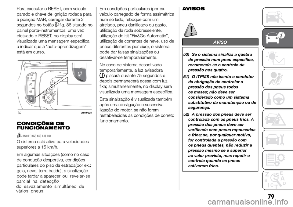 Alfa Romeo Giulietta 2016  Manual do proprietário (in Portuguese) Para executar o RESET, com veículo
parado e chave de ignição rodada para
a posição MAR, carregar durante 2
segundos no botão
fig. 86 situado no
painel porta-instrumentos: uma vez
efetuado o RESE