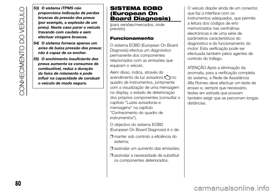 Alfa Romeo Giulietta 2016  Manual do proprietário (in Portuguese) 53) O sistema iTPMS não
proporciona indicação de perdas
bruscas da pressão dos pneus
(por exemplo, a explosão de um
pneu). Neste caso parar o veículo
travando com cautela e sem
efectuar viragens