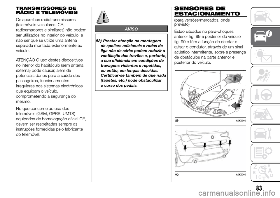 Alfa Romeo Giulietta 2016  Manual do proprietário (in Portuguese) TRANSMISSORES DE
RÁDIO E TELEMÓVEIS
Os aparelhos radiotransmissores
(telemóveis veiculares, CB,
radioamadores e similares) não podem
ser utilizados no interior do veículo, a
não ser que se utili