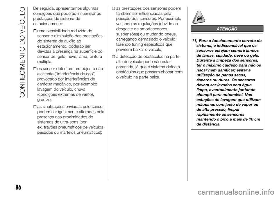 Alfa Romeo Giulietta 2016  Manual do proprietário (in Portuguese) De seguida, apresentamos algumas
condições que poderão influenciar as
prestações do sistema de
estacionamento:
❒uma sensibilidade reduzida do
sensor e diminuição das prestações
do sistema d