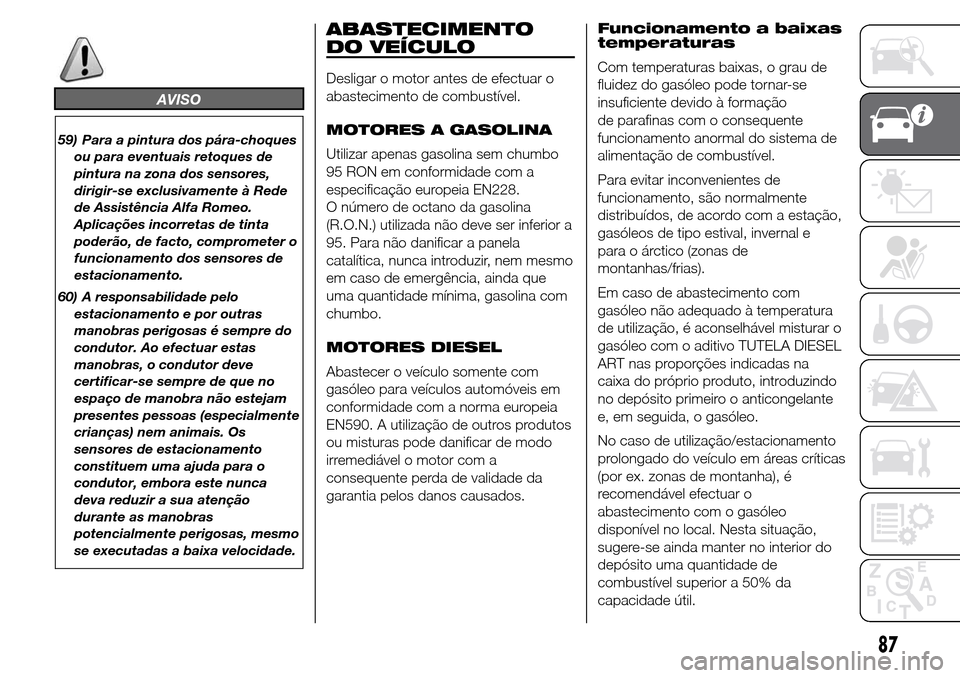 Alfa Romeo Giulietta 2016  Manual do proprietário (in Portuguese) AVISO
59) Para a pintura dos pára-choques
ou para eventuais retoques de
pintura na zona dos sensores,
dirigir-se exclusivamente à Rede
de Assistência Alfa Romeo.
Aplicações incorretas de tinta
po