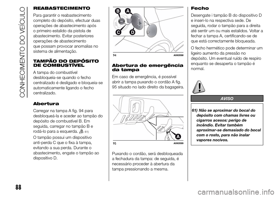 Alfa Romeo Giulietta 2016  Manual do proprietário (in Portuguese) REABASTECIMENTO
Para garantir o reabastecimento
completo do depósito, efectuar duas
operações de abastecimento após
o primeiro estalido da pistola de
abastecimento. Evitar posteriores
operações 