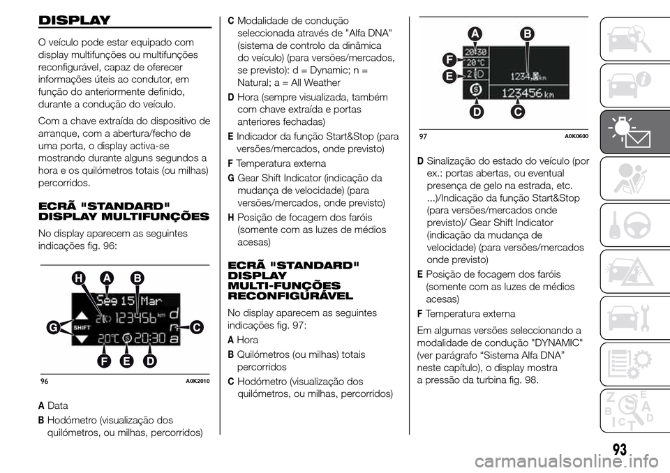 Alfa Romeo Giulietta 2016  Manual do proprietário (in Portuguese) DISPLAY
O veículo pode estar equipado com
display multifunções ou multifunções
reconfigurável, capaz de oferecer
informações úteis ao condutor, em
função do anteriormente definido,
durante 