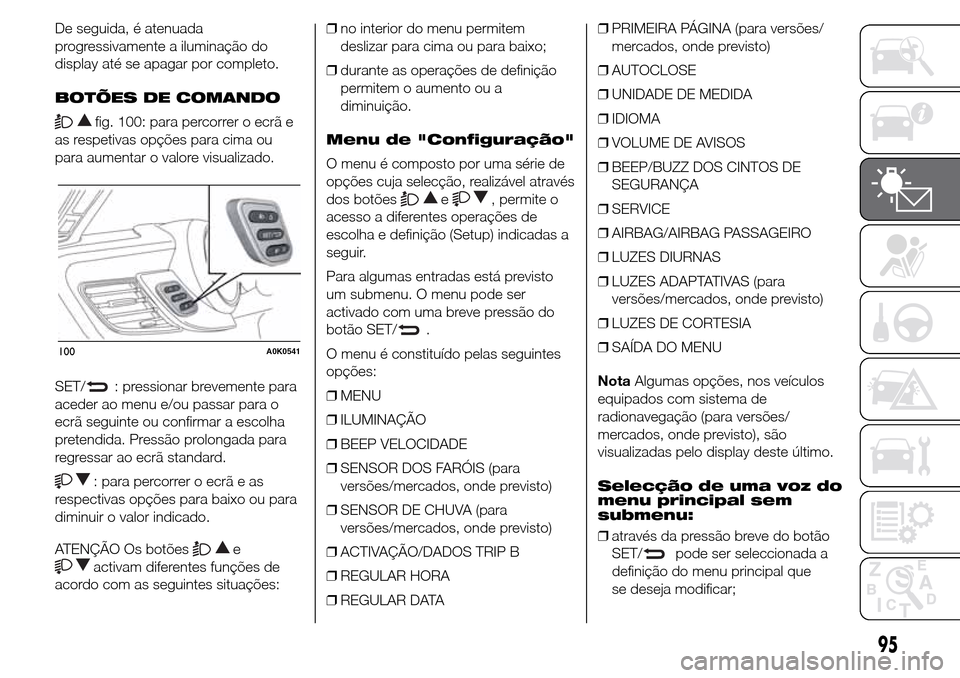 Alfa Romeo Giulietta 2016  Manual do proprietário (in Portuguese) De seguida, é atenuada
progressivamente a iluminação do
display até se apagar por completo.
BOTÕES DE COMANDO
fig. 100: para percorrer o ecrã e
as respetivas opções para cima ou
para aumentar 