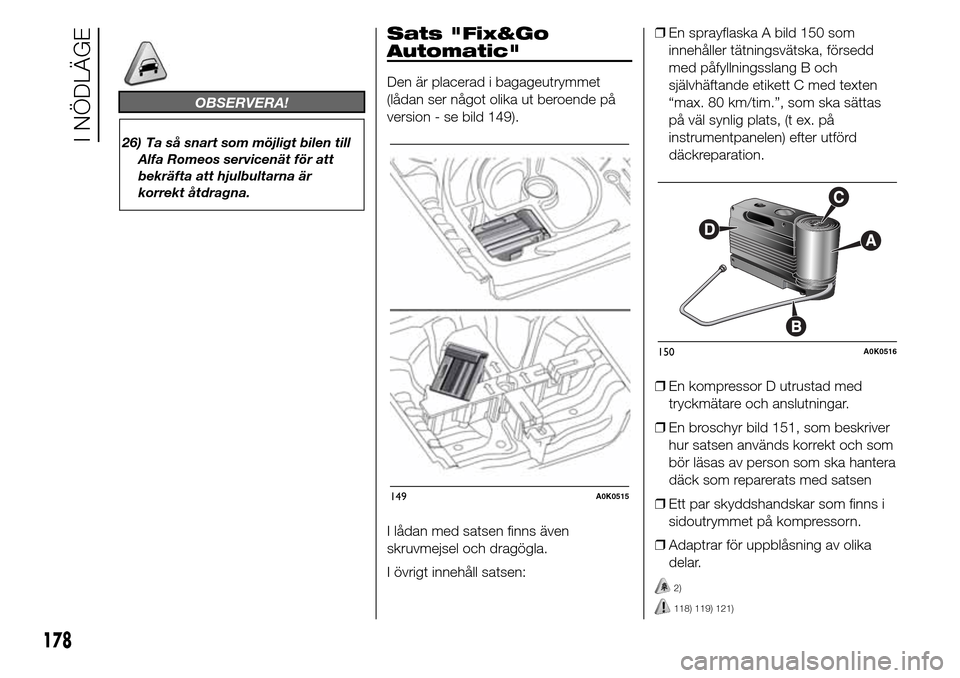 Alfa Romeo Giulietta 2016  Ägarmanual (in Swedish) OBSERVERA!
26) Ta så snart som möjligt bilen till
Alfa Romeos servicenät för att
bekräfta att hjulbultarna är
korrekt åtdragna.
Sats "Fix&Go
Automatic"
Den är placerad i bagageutrymmet
(lådan