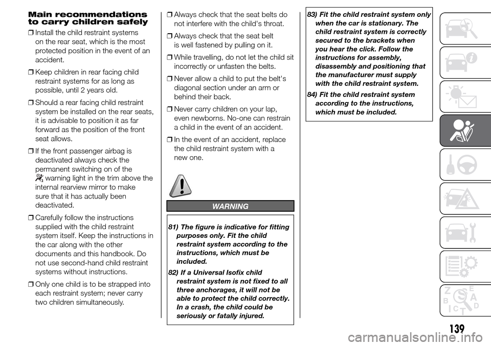 Alfa Romeo Giulietta 2015 Owners Manual Main recommendations
to carry children safely
❒Install the child restraint systems
on the rear seat, which is the most
protected position in the event of an
accident.
❒Keep children in rear facing Alfa Romeo Giulietta 2015 Owners Manual Main recommendations
to carry children safely
❒Install the child restraint systems
on the rear seat, which is the most
protected position in the event of an
accident.
❒Keep children in rear facing