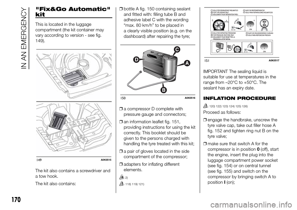 Alfa Romeo Giulietta 2015  Owners Manual "Fix&Go Automatic"
kit
This is located in the luggage
compartment (the kit container may
vary according to version - see fig.
149).
The kit also contains a screwdriver and
a tow hook.
The kit also con