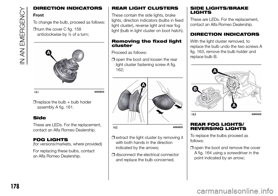 Alfa Romeo Giulietta 2015  Owners Manual DIRECTION INDICATORS
Front
To change the bulb, proceed as follows:
❒turn the cover C fig. 158
anticlockwise by ¼ of a turn;
❒replace the bulb + bulb holder
assembly A fig. 161.
Side
These are LED
