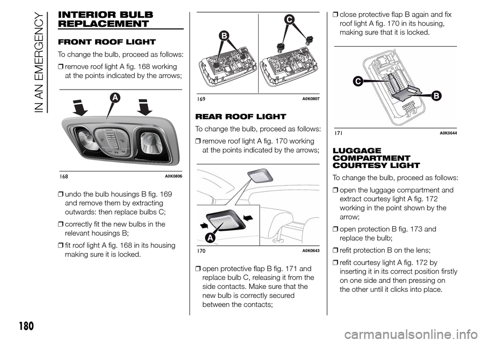 Alfa Romeo Giulietta 2015  Owners Manual INTERIOR BULB
REPLACEMENT
FRONT ROOF LIGHT
To change the bulb, proceed as follows:
❒remove roof light A fig. 168 working
at the points indicated by the arrows;
❒undo the bulb housings B fig. 169
a