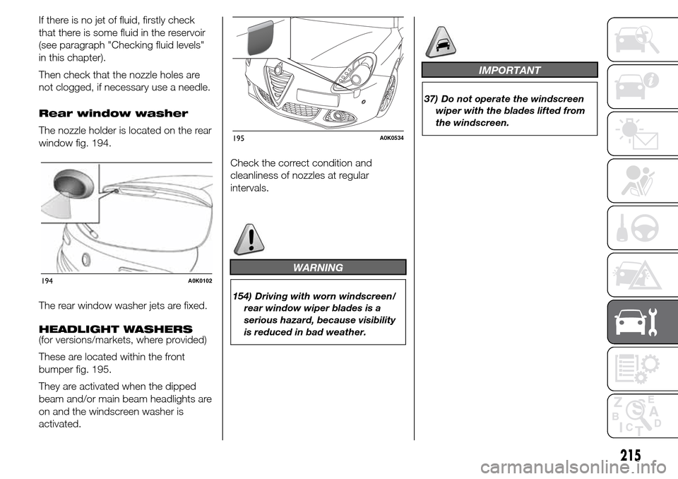 Alfa Romeo Giulietta 2015  Owners Manual If there is no jet of fluid, firstly check
that there is some fluid in the reservoir
(see paragraph "Checking fluid levels"
in this chapter).
Then check that the nozzle holes are
not clogged, if neces