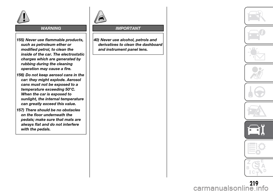 Alfa Romeo Giulietta 2015  Owners Manual WARNING
155) Never use flammable products,
such as petroleum ether or
modified petrol, to clean the
inside of the car. The electrostatic
charges which are generated by
rubbing during the cleaning
oper
